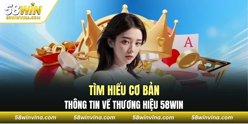 Tìm hiểu cơ bản thông tin về thương hiệu 58WIN